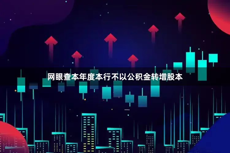 网眼查本年度本行不以公积金转增股本