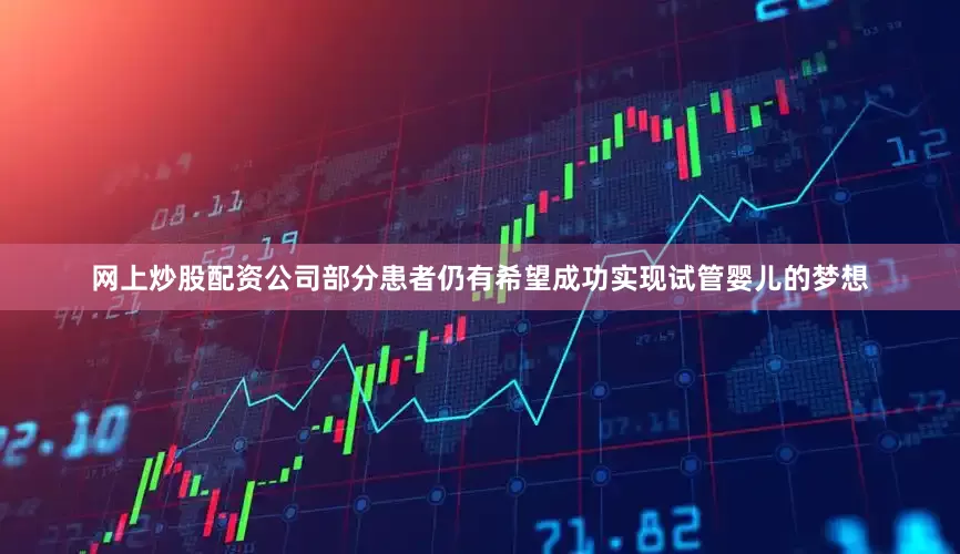 网上炒股配资公司部分患者仍有希望成功实现试管婴儿的梦想