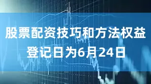 股票配资技巧和方法权益登记日为6月24日