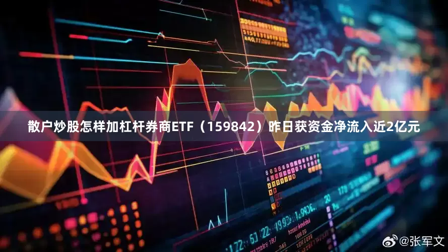 散户炒股怎样加杠杆券商ETF（159842）昨日获资金净流入近2亿元