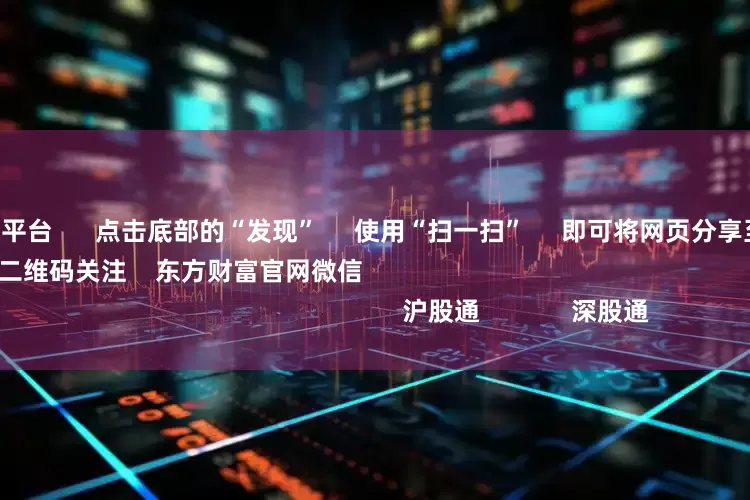 a股杠杆交易平台      点击底部的“发现”     使用“扫一扫”     即可将网页分享至朋友圈                            扫描二维码关注    东方财富官网微信                                                                        沪股通             深股通           