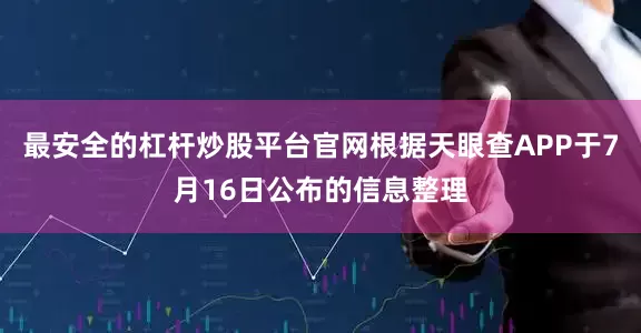 最安全的杠杆炒股平台官网根据天眼查APP于7月16日公布的信息整理