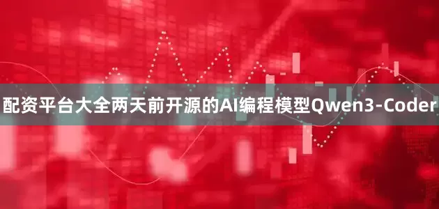 配资平台大全两天前开源的AI编程模型Qwen3-Coder