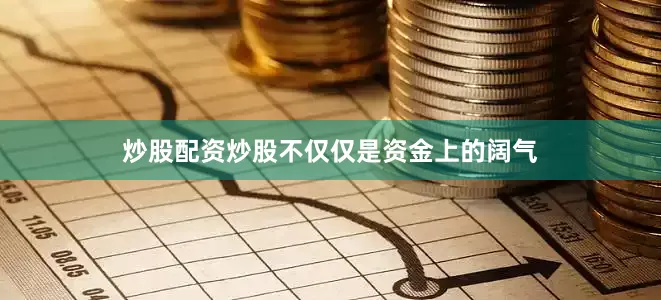 炒股配资炒股不仅仅是资金上的阔气