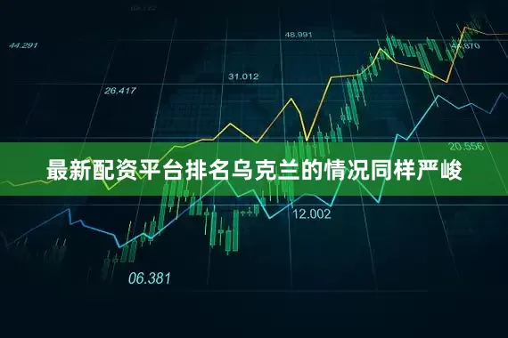 最新配资平台排名乌克兰的情况同样严峻