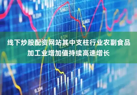 线下炒股配资网站其中支柱行业农副食品加工业增加值持续高速增长