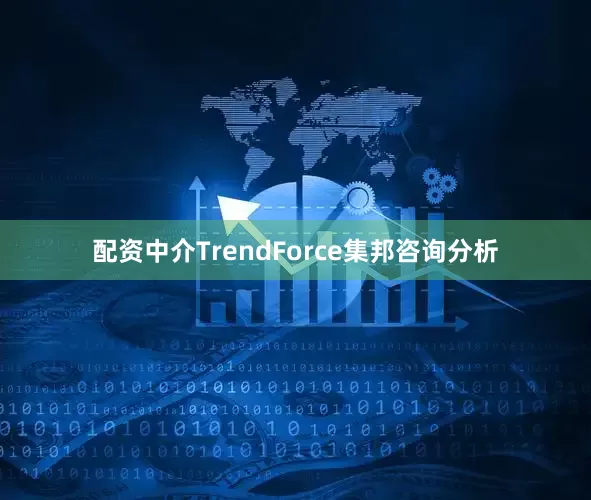 配资中介TrendForce集邦咨询分析