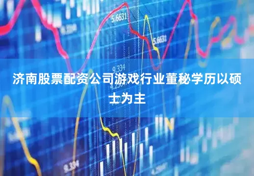 济南股票配资公司游戏行业董秘学历以硕士为主