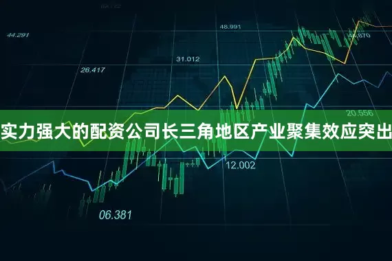 实力强大的配资公司长三角地区产业聚集效应突出
