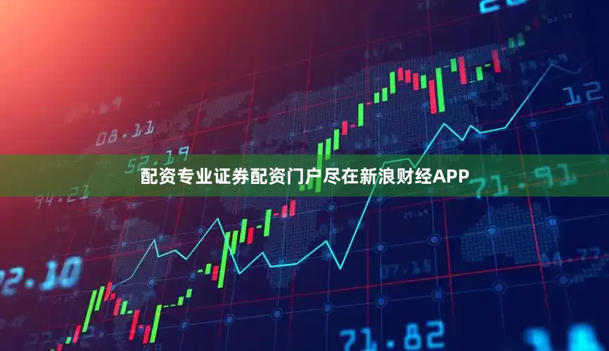 配资专业证券配资门户尽在新浪财经APP