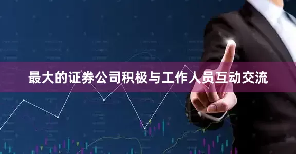 最大的证券公司积极与工作人员互动交流