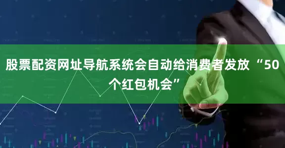 股票配资网址导航系统会自动给消费者发放 “50 个红包机会”