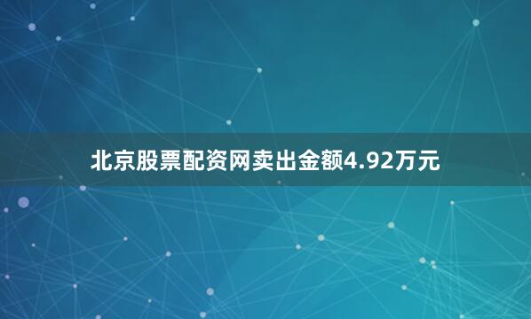 北京股票配资网卖出金额4.92万元