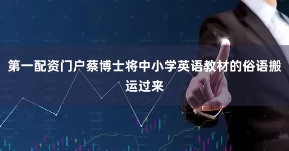第一配资门户蔡博士将中小学英语教材的俗语搬运过来