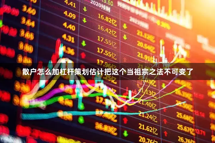 散户怎么加杠杆策划估计把这个当祖宗之法不可变了