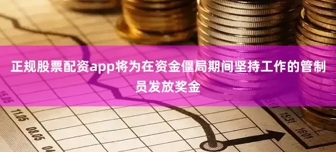 正规股票配资app将为在资金僵局期间坚持工作的管制员发放奖金