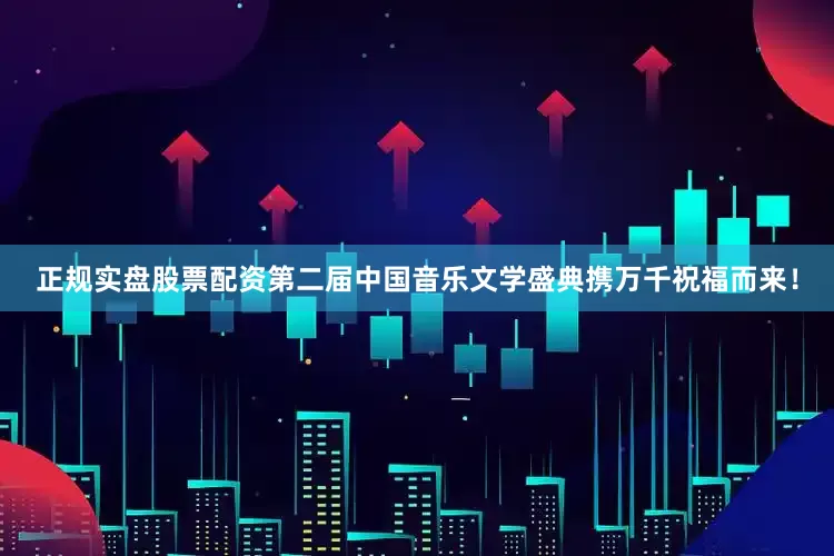 正规实盘股票配资第二届中国音乐文学盛典携万千祝福而来！