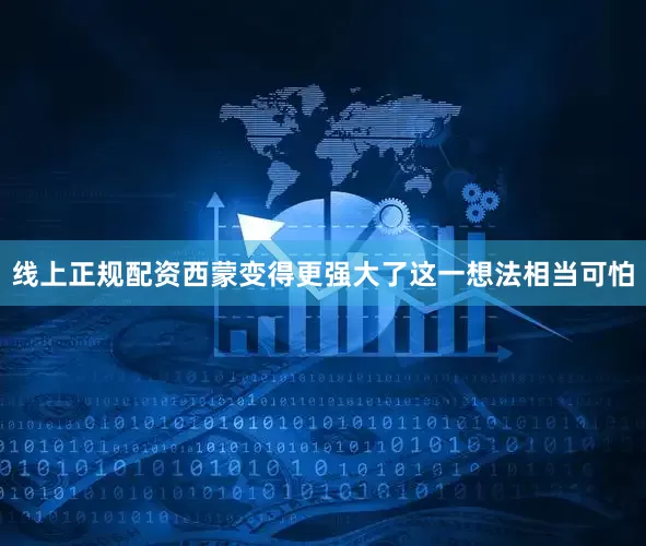 线上正规配资西蒙变得更强大了这一想法相当可怕