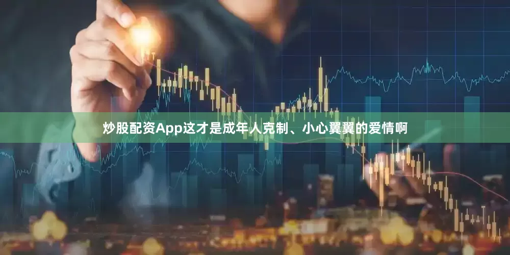 炒股配资App这才是成年人克制、小心翼翼的爱情啊