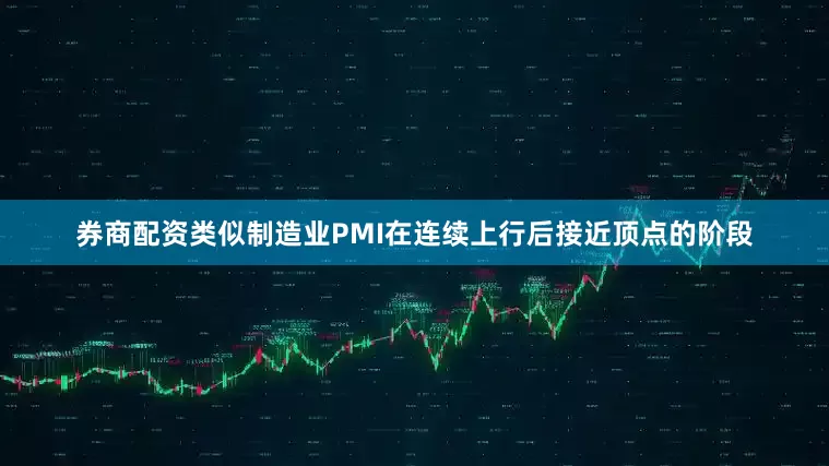 券商配资类似制造业PMI在连续上行后接近顶点的阶段