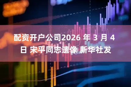 配资开户公司2026 年 3 月 4 日 宋平同志遗像 新华社发