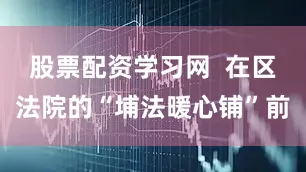 股票配资学习网  在区法院的“埔法暖心铺”前