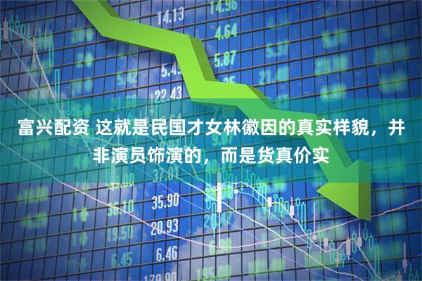 富兴配资 这就是民国才女林徽因的真实样貌，并非演员饰演的，而是货真价实