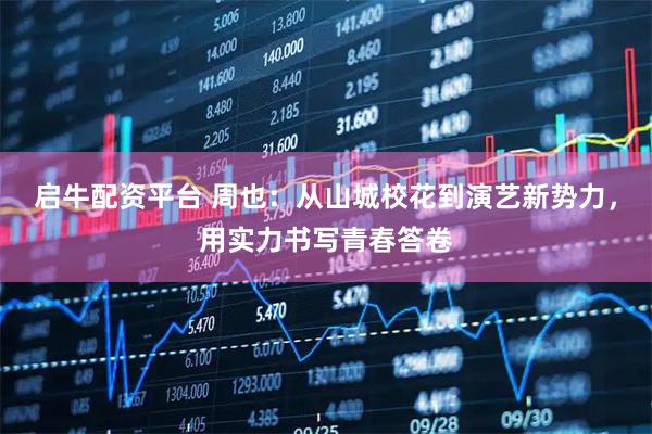启牛配资平台 周也：从山城校花到演艺新势力，用实力书写青春答卷