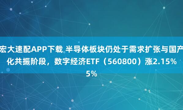 宏大速配APP下载 半导体板块仍处于需求扩张与国产化共振阶段，数字经济ETF（560800）涨2.15%