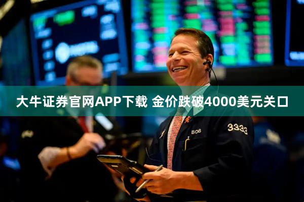 大牛证券官网APP下载 金价跌破4000美元关口