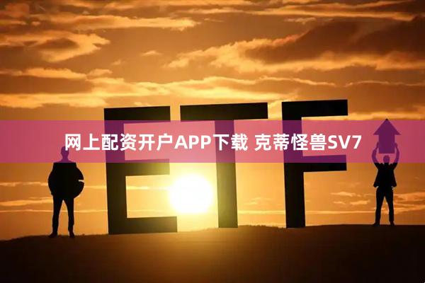 网上配资开户APP下载 克蒂怪兽SV7