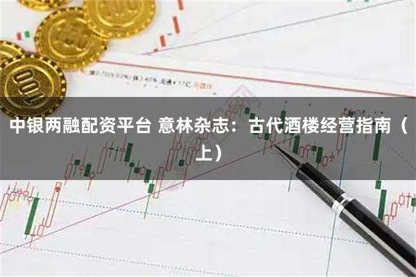 中银两融配资平台 意林杂志：古代酒楼经营指南（上）