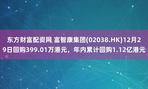 东方财富配资网 富智康集团(02038.HK)12月29日回购399.01万港元，年内累计回购1.12亿港元