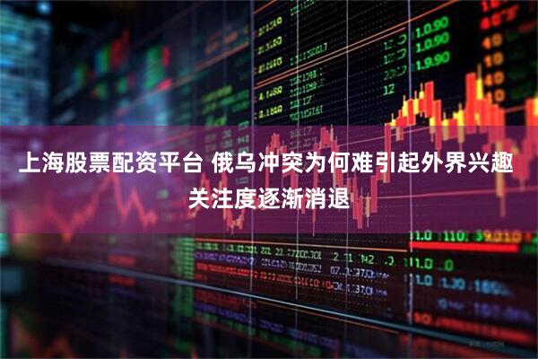 上海股票配资平台 俄乌冲突为何难引起外界兴趣 关注度逐渐消退