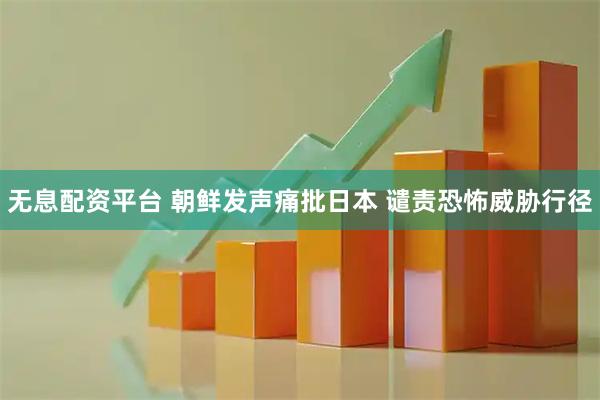 无息配资平台 朝鲜发声痛批日本 谴责恐怖威胁行径