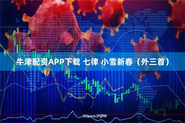 牛津配资APP下载 七律 小雪新春（外三首）